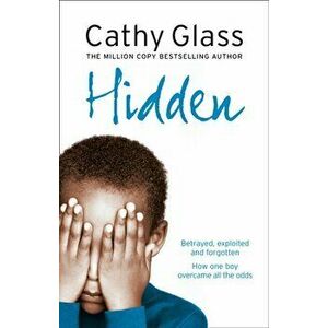 Hidden. Betrayed, Exploited and Forgotten. How One Boy Overcame the Odds., Paperback - Cathy Glass imagine