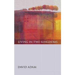 Living in Two Kingdoms, Paperback - David Adam imagine