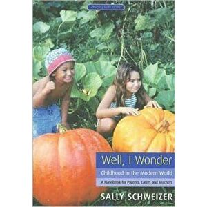 Well I Wonder. Childhood in the Modern World, a Handbook for Parents, Teachers and Carers, Paperback - Sally Schweizer imagine