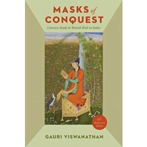 Masks of Conquest. Literary Study and British Rule in India, Paperback - Gauri Viswanathan imagine