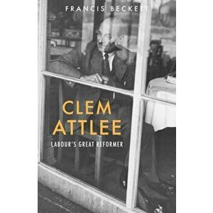 Clem Attlee. Labour's Great Reformer, Paperback - Francis Beckett imagine