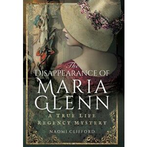 Disappearance of Maria Glenn: A True Life Regency Mystery, Hardback - Naomi Clifford imagine
