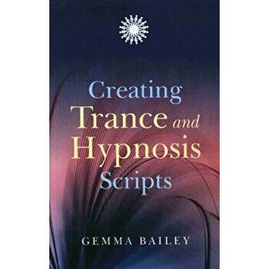 Creating Trance and Hypnosis Scripts, Paperback - Gemma Bailey imagine