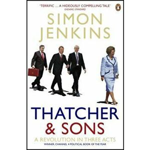 Thatcher and Sons. A Revolution in Three Acts, Paperback - Simon Jenkins imagine