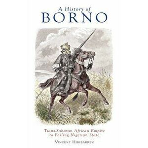 History of Borno. Trans-Saharan African Empire to Failing Nigerian State, Hardback - Vincent Hiribarren imagine