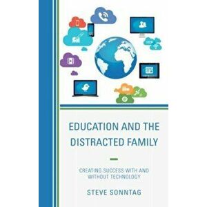 Education and the Distracted Family. Creating Success with and without Technology, Hardback - Steve Sonntag imagine