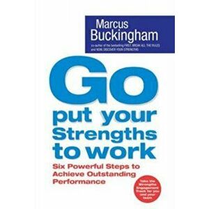 Go Put Your Strengths To Work: Learn the Three Vital Skills for Flourishing at Work, Paperback - Marcus Buckingham imagine