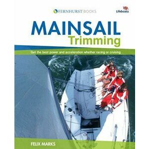 Mainsail Trimming. Get the Best Power & Acceleration Whether Racing or Cruising, Paperback - Felix Marks imagine