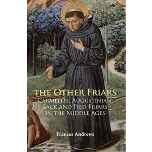 Other Friars - The Carmelite, Augustinian, Sack and Pied Friars in the Middle Ages, Paperback - Frances Andrews imagine
