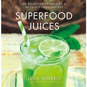 Superfood Juices. 100 Delicious, Energizing & Nutrient-Dense Recipes, Hardback - Julie Morris imagine