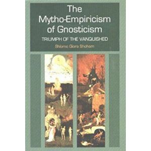 Mytho-Empiricism of Gnosticism. Triumph of the Vanquished, Hardback - Shlomo Giora Shoham imagine