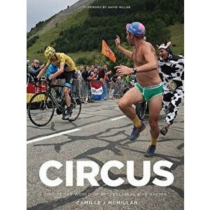Circus. Inside the World of Professional Bike Racing, Hardback - Camille J. McMillan imagine