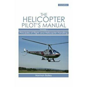 Helicopter Pilot's Manual Vol 1. Principles of Flight and Helicopter Handling, Paperback - Norman Bailey imagine