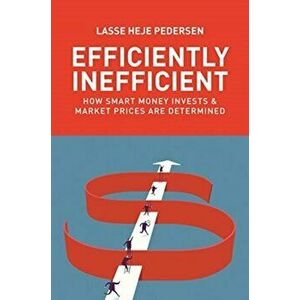 Efficiently Inefficient. How Smart Money Invests and Market Prices Are Determined, Paperback - Lasse Heje Pedersen imagine