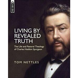 Living by Revealed Truth. The Life and Pastoral Theology of Charles Haddon Spurgeon, Hardback - Tom J. Nettles imagine