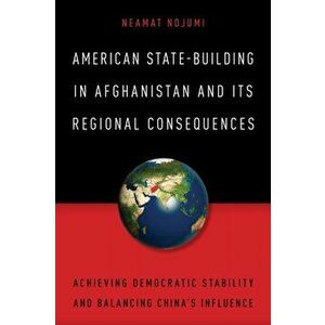 American State-Building in Afghanistan and Its Regional Consequences, Paperback - Neamat Nojumi imagine