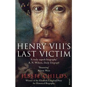 Henry VIII's Last Victim. The Life and Times of Henry Howard, Earl of Surrey, Paperback - Jessie Childs imagine