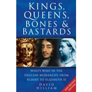 Kings, Queens, Bones and Bastards. Who's Who in the English Monarchy From Egbert to Elizabeth II, Paperback - David Hilliam imagine