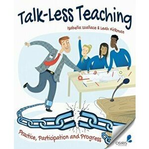 Talk-Less Teaching. Practice, Participation and Progress, Paperback - Leah Kirkman imagine