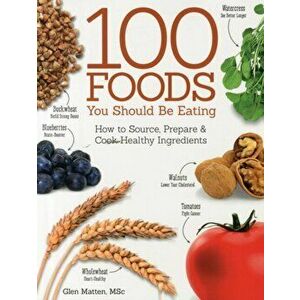 100 Foods You Should Be Eating, Paperback - Glen Matten imagine