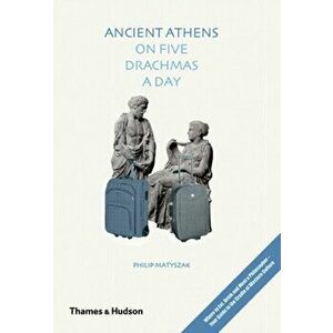 Ancient Athens on Five Drachmas a Day, Hardback - Philip Matyszak imagine