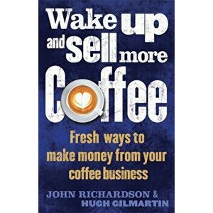 Wake Up and Sell More Coffee. Fresh Ways to Make Money from Your Coffee Business, Paperback - John Richardson imagine