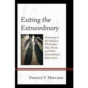 Exiting the Extraordinary. Returning to the Ordinary World after War, Prison, and Other Extraordinary Experiences, Hardback - Frances V. Moulder imagine