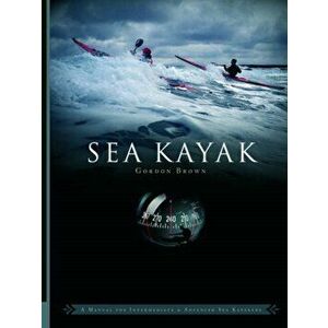 Sea Kayak. A Manual for Intermediate and Advanced Sea Kayakers, Paperback - Gordon Brown imagine