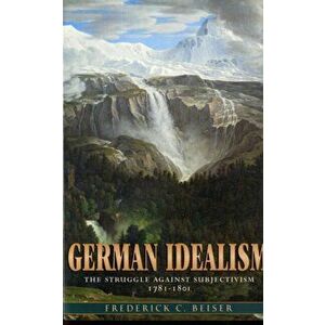German Idealism. The Struggle against Subjectivism, 1781-1801, Paperback - Frederick C. Beiser imagine