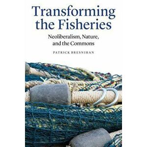 Transforming the Fisheries. Neoliberalism, Nature, and the Commons, Hardback - Patrick Bresnihan imagine