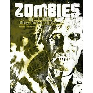 Zombies. The Truth Behind History's Terrifying Flesh-Eaters, Paperback - Steve Goldsworthy imagine