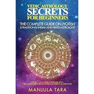 Vedic Astrology Secrets for Beginners: The Complete Guide on Jyotish and Traditional Indian and Hindu Astrology: Ancient Teachings for The Soul, Relat imagine