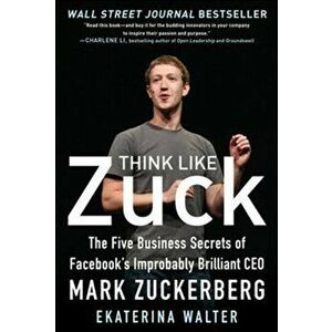 Think Like Zuck: The Five Business Secrets of Facebook's Improbably Brilliant CEO Mark Zuckerberg, Hardback - Ekaterina Walter imagine