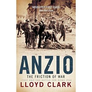 Anzio: The Friction of War, Paperback - Lloyd Clark imagine