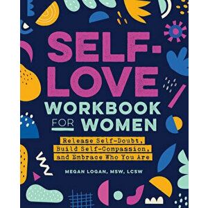 Self-Love Workbook for Women: Release Self-Doubt, Build Self-Compassion, and Embrace Who You Are, Paperback - MSW Lcsw Logan, Megan imagine