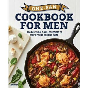 One-Pan Cookbook for Men: 100 Easy Single-Skillet Recipes to Step Up Your Cooking Game, Paperback - Jon Bailey imagine