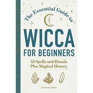 The Essential Guide to Wicca for Beginners: 52 Spells and Rituals, Plus Magical History, Paperback - Amythyst Raine imagine