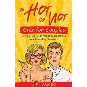 The Hot or Not Quiz for Couples: A Sexy Game of Naughty Questions and Revealing Answers, Paperback - J. R. James imagine