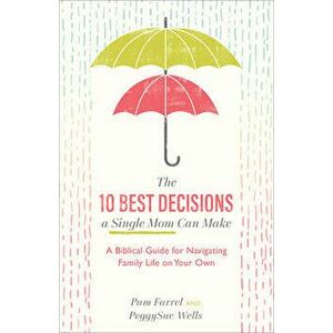 The 10 Best Decisions a Single Mom Can Make: A Biblical Guide for Navigating Family Life on Your Own, Paperback - Pam Farrel imagine