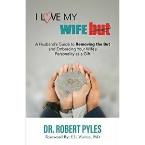 I Love My Wife, But: A Husband's Guide to Removing the but and Embracing Your Wife's Personality As a Gift, Paperback - Robert B. Pyles imagine