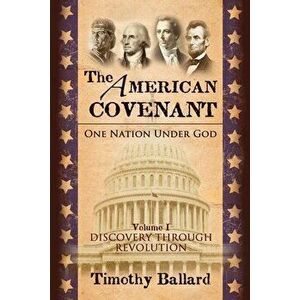 The American Covenant Vol 1: One Nation under God: Establishment, Discovery and Revolution, Paperback - Timothy Ballard imagine