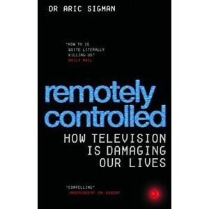 Remotely Controlled. How television is damaging our lives, Paperback - Dr. Aric Sigman imagine