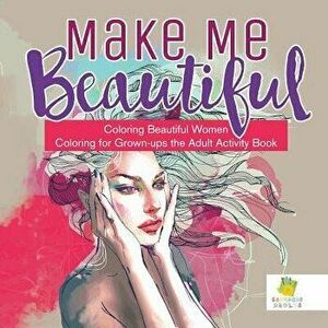 Make Me Beautiful - Coloring Beautiful Women - Coloring for Grown-ups the Adult Activity Book, Paperback - *** imagine