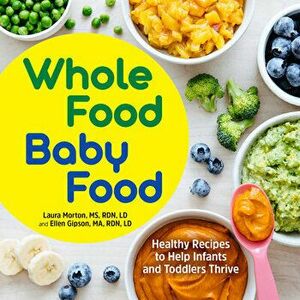Whole Food Baby Food: Healthy Recipes to Help Infants and Toddlers Thrive, Paperback - MS Rdn LD Morton, Laura imagine