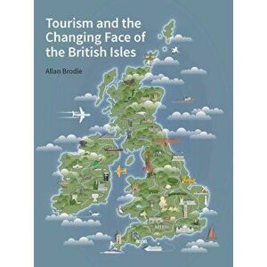 Tourism and the Changing Face of the British Isles, Hardback - Allan Brodie imagine