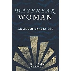 Daybreak Woman: An Anglo-Dakota Life, Paperback - Jane Lamm Carroll imagine