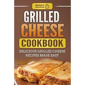 Grilled Cheese Cookbook: Delicious Grilled Cheese Recipes Made Easy, Paperback - Grizzly Publishing imagine