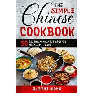 The Simple Chinese Cookbook: 50 Essential Chinese Recipes You Need To Have, Paperback - Aleena Wong imagine