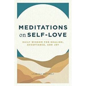Meditations on Self-Love: Daily Wisdom for Healing, Acceptance, and Joy, Paperback - Laurasia Mattingly imagine