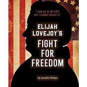 Elijah Lovejoy's Fight for Freedom, Paperback - Jennifer Phillips imagine